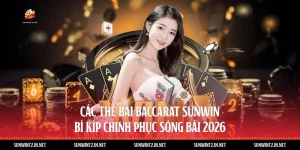 Các Thế Bài Baccarat Sunwin: Bí Kíp Chinh Phục Sòng Bài 2026