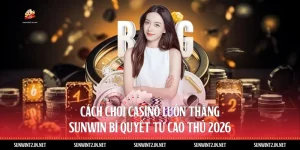 Cách Chơi Casino Luôn Thắng Sunwin: Bí Quyết Từ Cao Thủ 2026