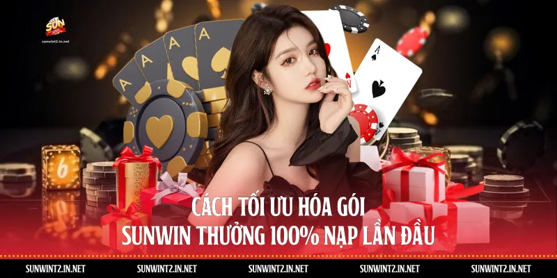 Cách Tối Ưu Hóa Gói Sunwin Thưởng 100% Nạp Lần Đầu