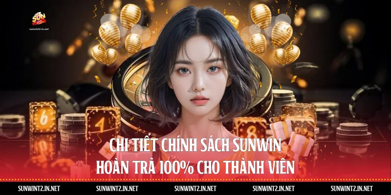 Chi Tiết Chính Sách Sunwin Hoàn Trả 100% Cho Thành Viên