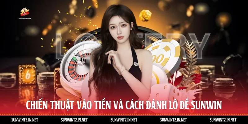 Chiến Thuật Vào Tiền Và Cách Đánh Lô Đề Sunwin