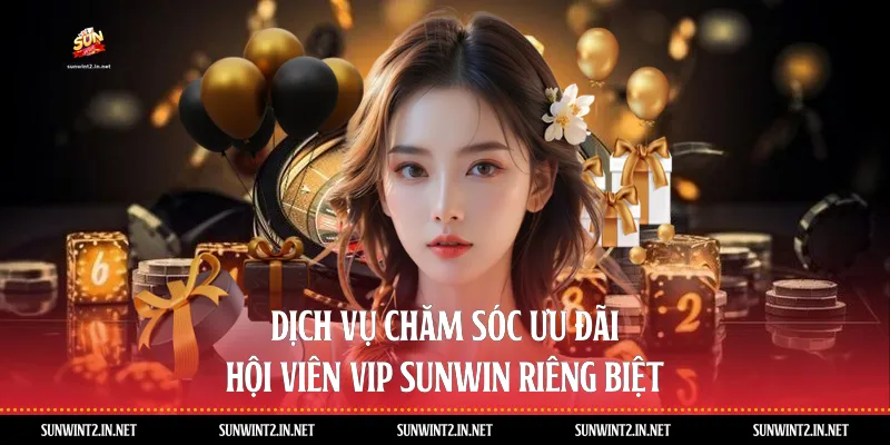 Dịch Vụ Chăm Sóc Ưu Đãi Hội Viên Vip Sunwin Riêng Biệt