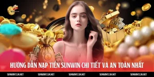 Hướng Dẫn Nạp Tiền Sunwin Chi Tiết Và An Toàn Nhất