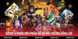 Natra Sunwin - Siêu Phẩm Nổ Hũ Đổi Thưởng Đẳng Cấp