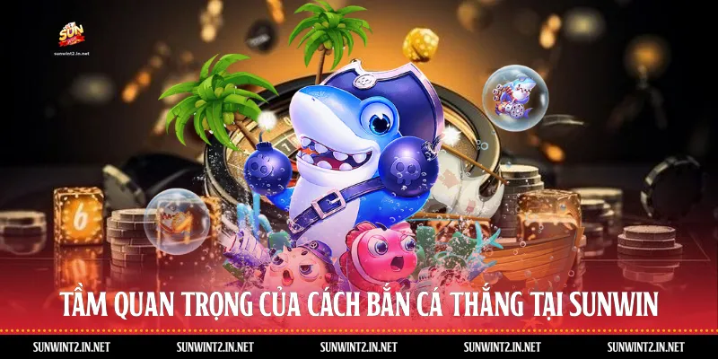 Tầm quan trọng của cách bắn cá thắng tại Sunwin